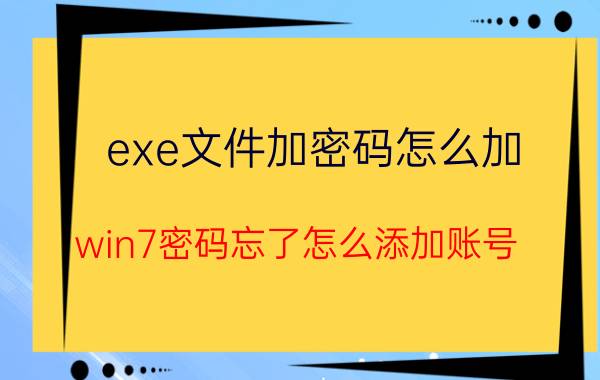 exe文件加密码怎么加 win7密码忘了怎么添加账号？